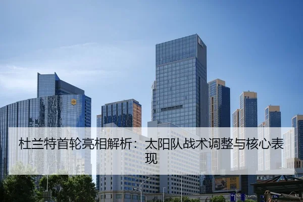 杜兰特首轮亮相解析：太阳队战术调整与核心表现 | BwinAsia